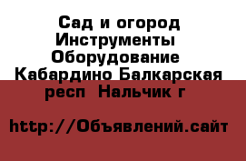 Сад и огород Инструменты. Оборудование. Кабардино-Балкарская респ.,Нальчик г.